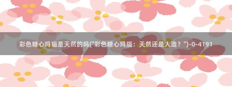 糖心velgo：彩色糖心玛瑙是天然的吗(\