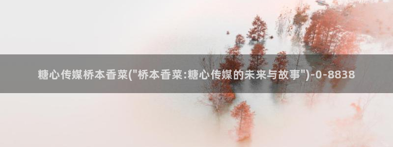 糖心vl0ng：糖心传媒桥本香菜(\