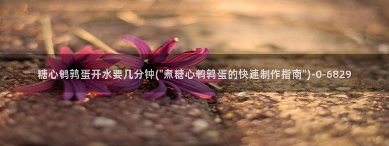 糖心中国：糖心鹌鹑蛋开水要几分钟(\