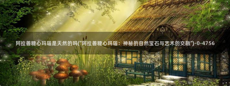 糖心vlgo北野爱：阿拉善糖心玛瑙是天然的吗(\